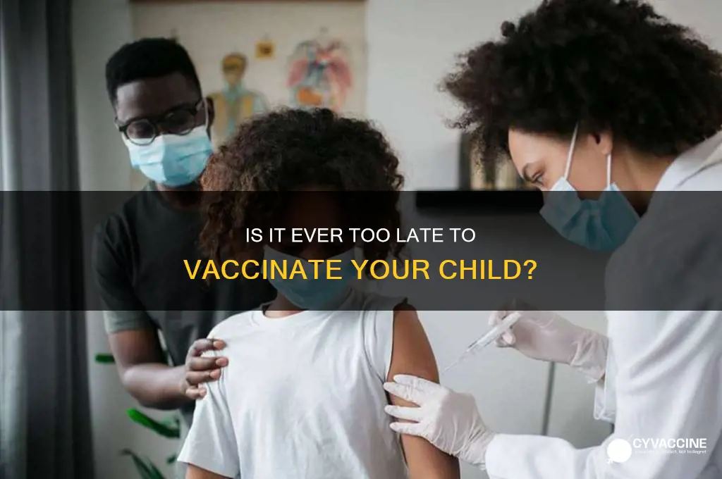 is it ever too late to vaccinate my child