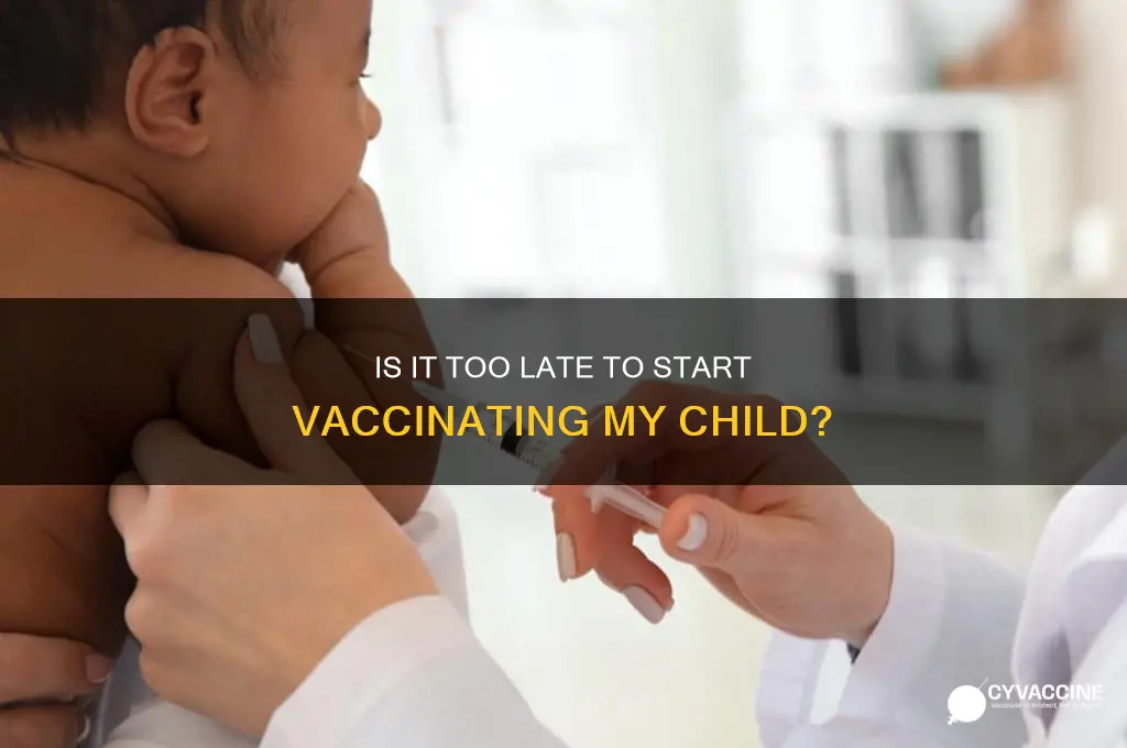 is it too late to start vaccinate my child