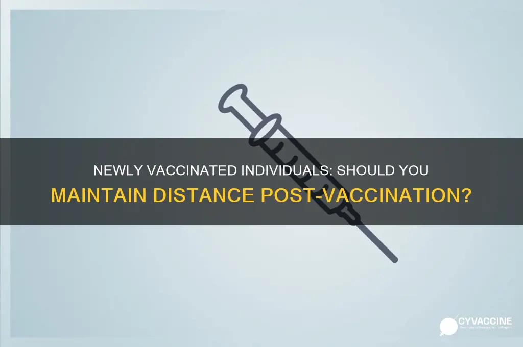 should i stay away from a newly vaccinated person