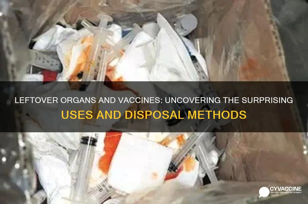 what do they do with left over organs and vaccines