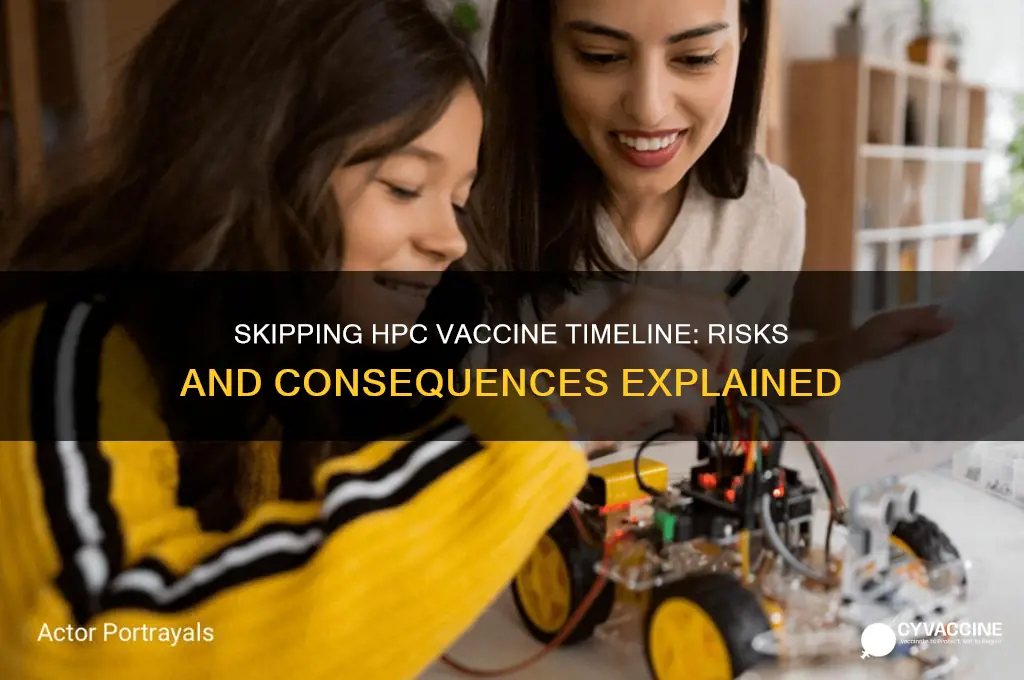 what happens if you dont follow the hpc vaccine timeline