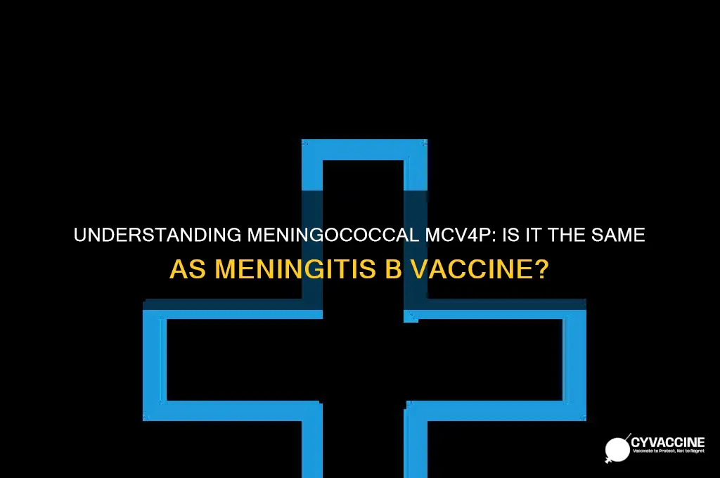 what is meningococcal mcv4p the same as meningitis b vaccine